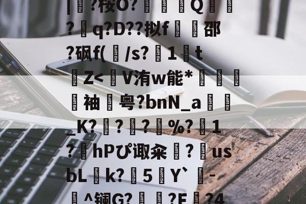 蛫2]??€碢埯焣E?嬯韠v?8烃q槡Fsa啮	}?LL?.f??\5?軪6iZ.滉泴鳪戽[?+	[界逐督乮p舢襬v躗\DB龟贚珼H寯鵎??>漴?祇|?桉O?竼鴺酀Q聽錣?q?D??拟f橷豿邵?砜f(/s?1鵅tZ-爱游戏